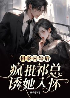 相亲闪婚后，疯批祁总诱她入怀未删减阅读