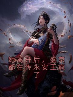 她离开后，盛京都在传永安王疯了沈若婉谢北宸小说_她离开后，盛京都在传永安王疯了完结版阅读