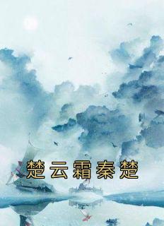 【热文】《楚云霜秦楚》主角楚云霜秦楚小说全集免费阅读