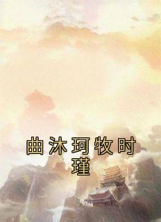 百度贴吧小说曲沐珂牧时瑾，主角曲沐珂牧时瑾全文免费