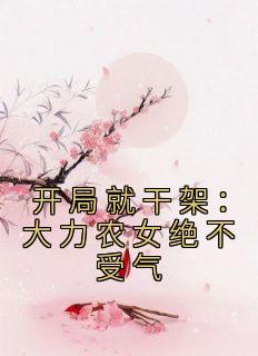 抖音小说《开局就干架：大力农女绝不受气》程晚顾晏全文txt