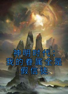 热文神明时代：我的眷属全是假信徒小说-主角贺晓晓龙王全文在线阅读