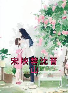 宋映蓉沈晋山小说(完结版)-唐阮宁顾则铭在线阅读