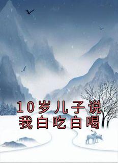 主角吴良缘吴宁小说，10岁儿子说我白吃白喝免费阅读全文