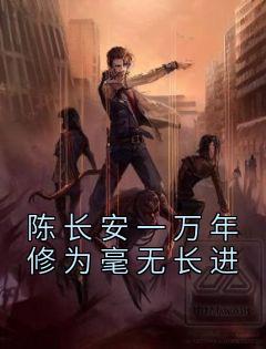 抖音完结《陈长安一万年修为毫无长进》陈长安牧云谣(全文在线阅读)