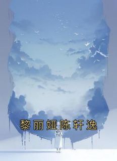 《黎丽娅陈轩逸》黎丽娅陈轩逸小说全章节最新阅读