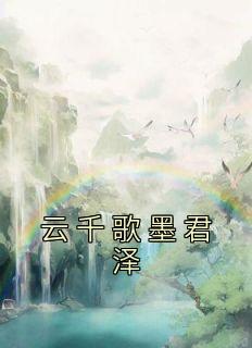 《云千歌墨君泽》小说免费阅读 云千歌墨君泽大结局完整版