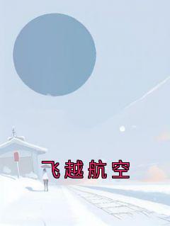 林颂陈云羽章合美(原文完整)《飞越航空》无弹窗免费阅读