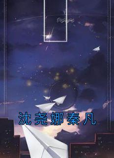 《沈尧娜秦凡》完整版-沈尧娜秦凡在线全文阅读