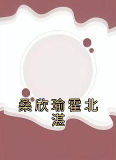 主角是桑欣瑜霍北湛的小说-《桑欣瑜霍北湛》完整章节阅读