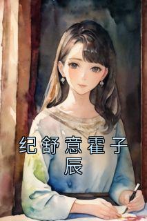 精选好书《纪舒意霍子辰》无删减版全文在线