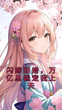 《闪嫁甜婚，万亿总裁宠我上天》完整版-苏筱姜堰在线全文阅读