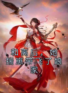 【抖音热推】叶疏月谢琰全文在线阅读-《和离后，她揣崽带飞了娘家》全章节目录