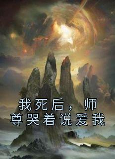 《我死后，师尊哭着说爱我》完整版-沈羽芊郁长空在线全文阅读