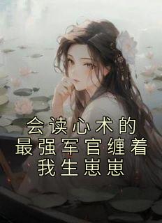 《会读心术的最强军官缠着我生崽崽》温浅浅傅君宴-小说txt全文阅读