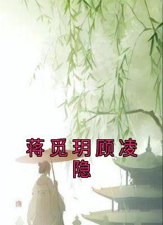 《蒋觅玥顾凌隐》蒋觅玥顾凌隐小说全章节最新阅读