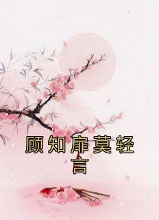 佚名的小说《顾知扉莫轻言》主角是顾知扉莫轻言