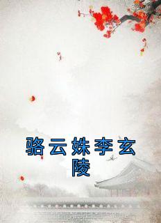 《骆云姝李玄陵》完整版-骆云姝李玄陵段景珩在线全文阅读