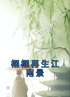 抖音完结《栩栩再生江南景》谢栩栩莫政(全文在线阅读)