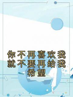 你不再喜欢我就不要再给我希望知乎小说最新章节阅读