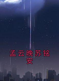 孟云晚苏铭安小说抖音热文《孟云晚苏铭安》完结版