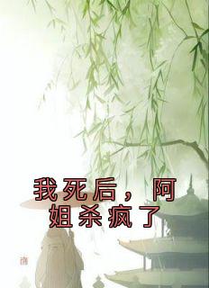 《我死后，阿姐杀疯了》茹儿阿莲-小说未删减阅读