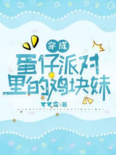 书荒必备《穿成蛋仔派对里的鸡块妹》全文章节阅读