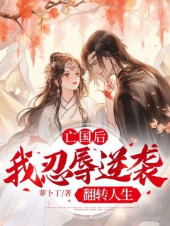 【亡国后，我忍辱逆袭翻转人生】主角(付玮卫渊)在线阅读