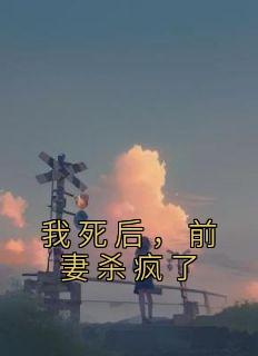 我死后，前妻杀疯了