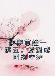 快穿萌娃一挑五，反派成团来守护何时月夏清浅-佚名小说