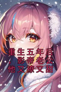 姜念谢无妄主角的小说完结版《重生五年后，影帝老公他又撩又甜》全集