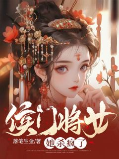 爆款小说由作者落笔生金所创作的侯门将女她杀疯了在线阅读