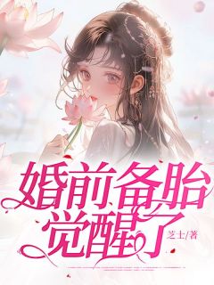 爆款小说由作者芝士所创作的婚前备胎觉醒了在线阅读