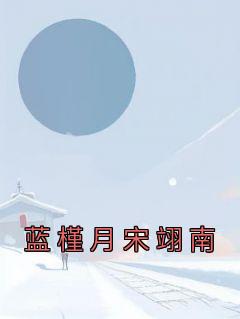 蓝槿月宋翊南抖音全本小说蓝槿月宋翊南抖音免费章节阅读