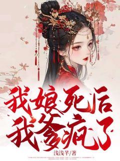 我娘死后，我爹疯了娇娇徐郎小说_我娘死后，我爹疯了完结版阅读