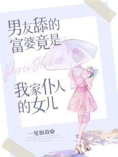 顾雅胡林小说(男友舔的富婆竟是我家仆人的女儿)_顾雅胡林小说最新章节