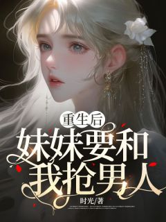 熬夜也要看完的重生后，妹妹要和我抢男人小说推荐