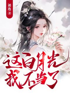 无弹窗小说这白月光我不当了 作者祁连