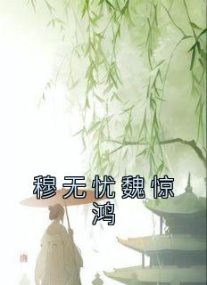 《穆无忧魏惊鸿》穆无忧魏惊鸿大结局小说全章节阅读