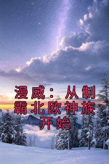 奥丁艾登小说全文免费阅读漫威：从制霸北欧神族开始全文免费阅读