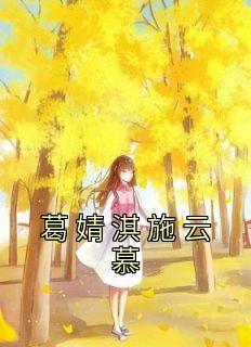 【葛婧淇施云慕】主角(葛婧淇施云慕)在线阅读