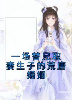 一场替兄取妻生子的荒唐婚姻小说(完结)-秦如烟荣礼淮章节阅读