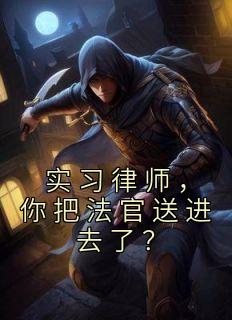 完整版《实习律师，你把法官送进去了？》沈飞何正永小说免费在线阅读