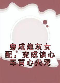 穿成炮灰女配，变成读心军官心尖宠