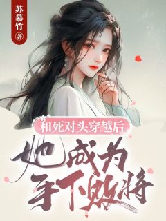 《和死对头穿越后，她成为手下败将》精彩章节-和死对头穿越后，她成为手下败将免费阅读全文