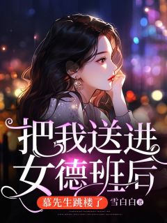 完整版《把我送进女德班后，慕先生跳楼了》柳心月慕少白小说免费在线阅读