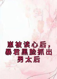 [抖音]小说元软吴毅崽被读心后，暴君黑脸抓出男太后