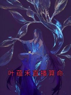 《叶蕴禾直播算命》完整版-叶蕴禾云舒在线全文阅读