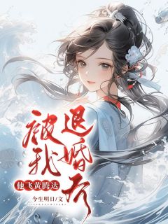 【抖音】被我退婚后，他飞黄腾达全文阅读