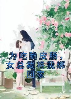 完整版《为吃脆皮肠，女总裁将我绑回家》苏白老唐小说免费在线阅读